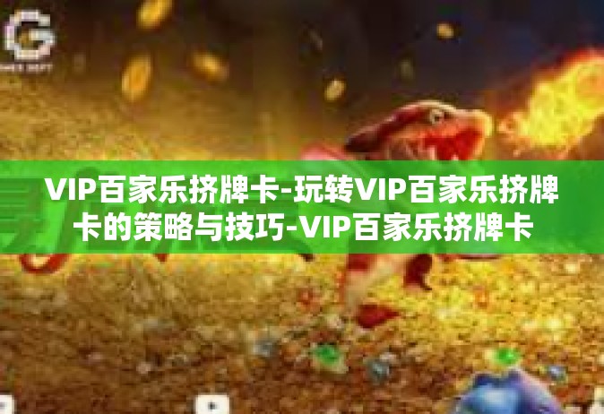 VIP百家乐挤牌卡-玩转VIP百家乐挤牌卡的策略与技巧-VIP百家乐挤牌卡