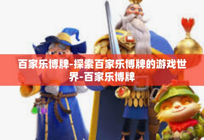 百家乐博牌-探索百家乐博牌的游戏世界-百家乐博牌
