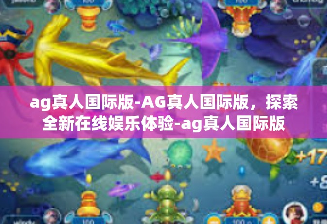 ag真人国际版-AG真人国际版，探索全新在线娱乐体验-ag真人国际版