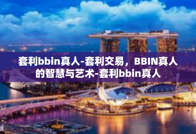 套利bbin真人-套利交易，BBIN真人的智慧与艺术-套利bbin真人