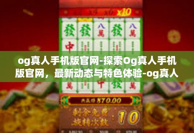 og真人手机版官网-探索Og真人手机版官网，最新动态与特色体验-og真人手机版官网