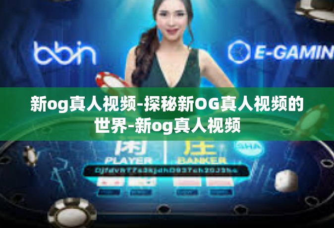 新og真人视频-探秘新OG真人视频的世界-新og真人视频