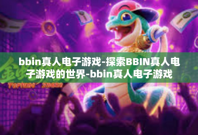bbin真人电子游戏-探索BBIN真人电子游戏的世界-bbin真人电子游戏