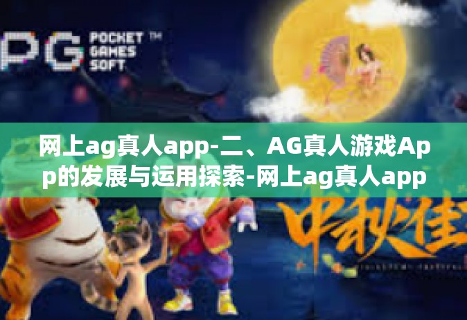 网上ag真人app-二、AG真人游戏App的发展与运用探索-网上ag真人app