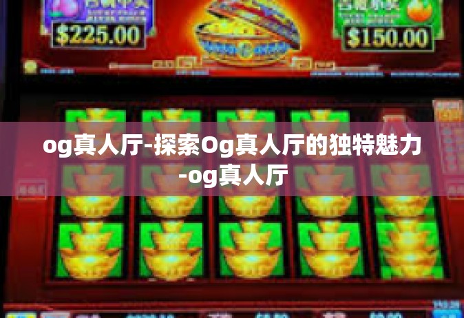 og真人厅-探索Og真人厅的独特魅力-og真人厅