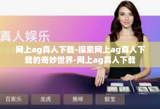网上ag真人下载-探索网上ag真人下载的奇妙世界-网上ag真人下载
