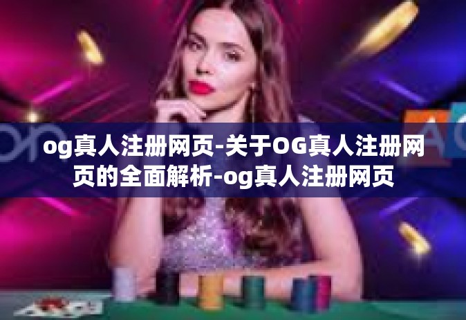 og真人注册网页-关于OG真人注册网页的全面解析-og真人注册网页