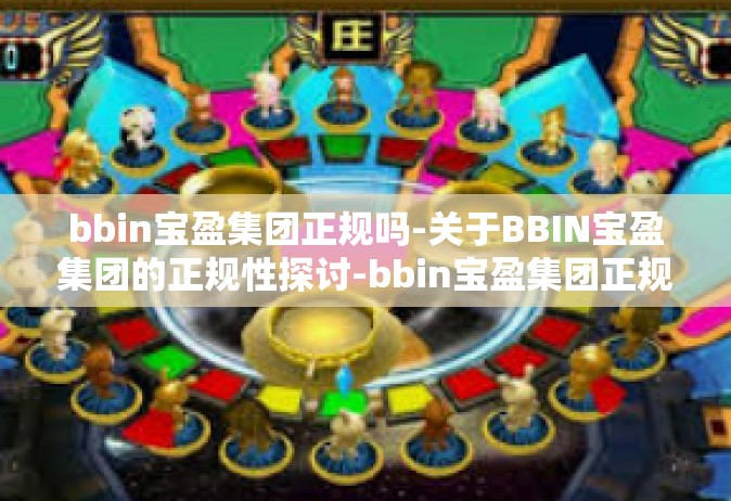 bbin宝盈集团正规吗-关于BBIN宝盈集团的正规性探讨-bbin宝盈集团正规吗
