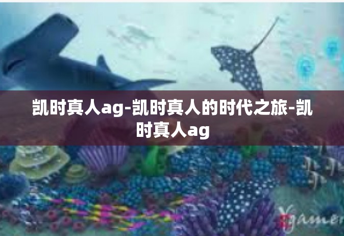 凯时真人ag-凯时真人的时代之旅-凯时真人ag