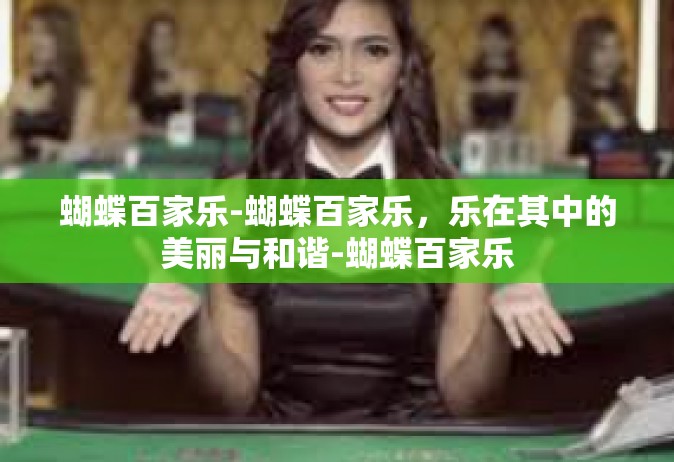 蝴蝶百家乐-蝴蝶百家乐，乐在其中的美丽与和谐-蝴蝶百家乐