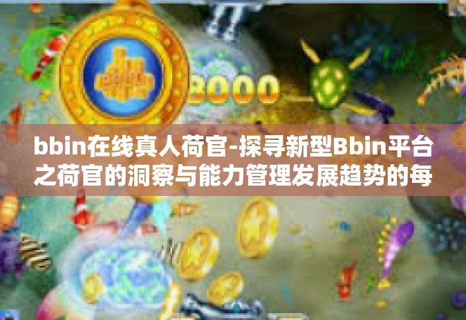 bbin在线真人荷官-探寻新型Bbin平台之荷官的洞察与能力管理发展趋势的每一纸微薄看点战术竞争力破解社科热点系列（一）揭秘BBIN在线真人荷官的角色演变与挑战机遇并存现状-bbin在线真人荷官