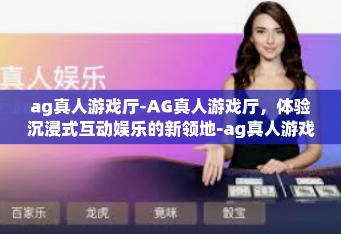 ag真人游戏厅-AG真人游戏厅，体验沉浸式互动娱乐的新领地-ag真人游戏厅