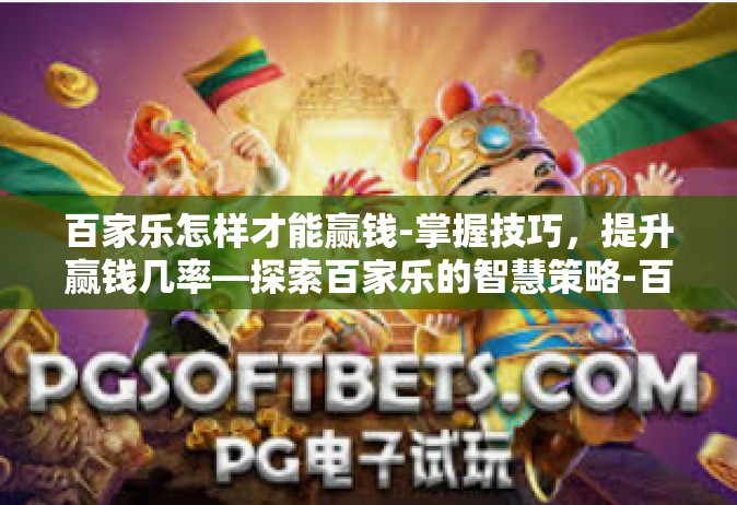 百家乐怎样才能赢钱-掌握技巧，提升赢钱几率—探索百家乐的智慧策略-百家乐怎样才能赢钱
