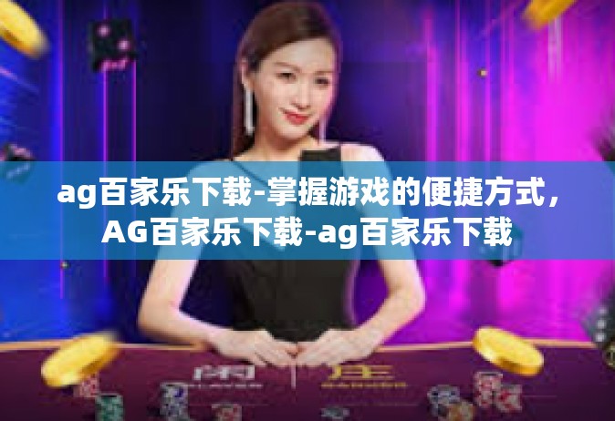 ag百家乐下载-掌握游戏的便捷方式，AG百家乐下载-ag百家乐下载