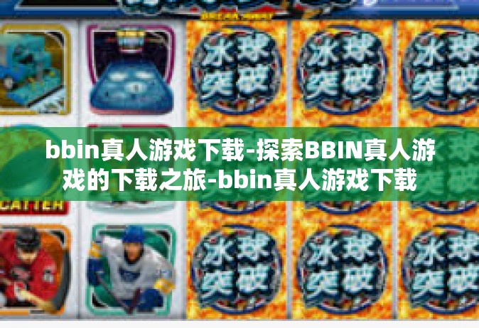 bbin真人游戏下载-探索BBIN真人游戏的下载之旅-bbin真人游戏下载