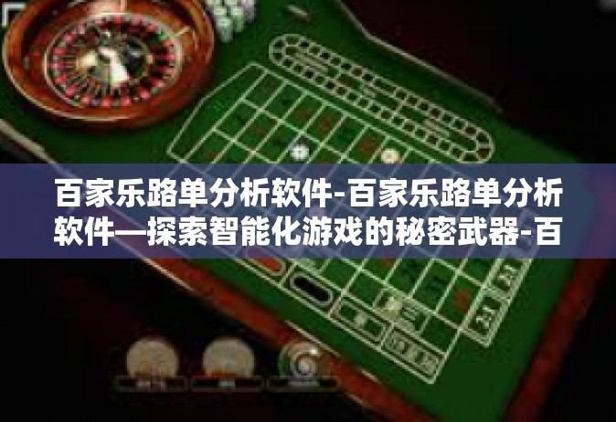 百家乐路单分析软件-百家乐路单分析软件—探索智能化游戏的秘密武器-百家乐路单分析软件