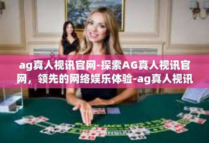 ag真人视讯官网-探索AG真人视讯官网，领先的网络娱乐体验-ag真人视讯官网