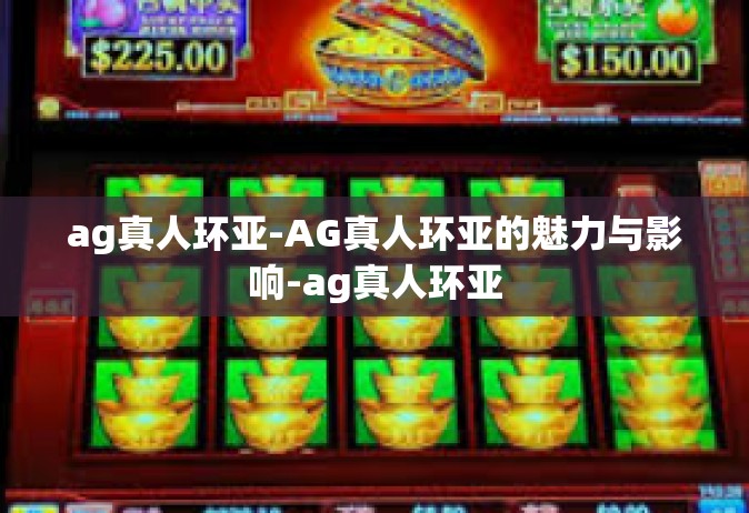 ag真人环亚-AG真人环亚的魅力与影响-ag真人环亚