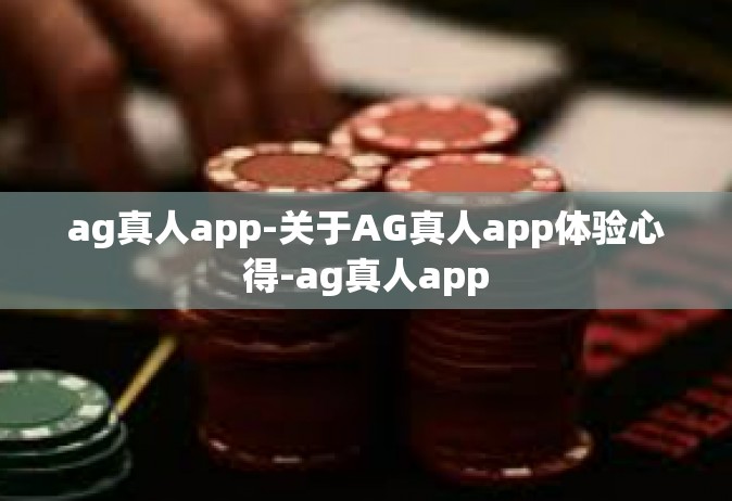 ag真人app-关于AG真人app体验心得-ag真人app
