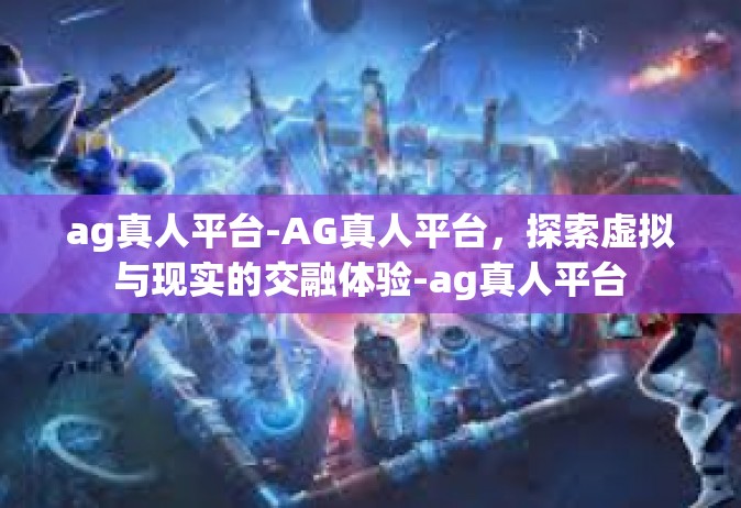 ag真人平台-AG真人平台，探索虚拟与现实的交融体验-ag真人平台