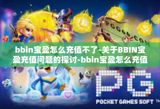 bbin宝盈怎么充值不了-关于BBIN宝盈充值问题的探讨-bbin宝盈怎么充值不了