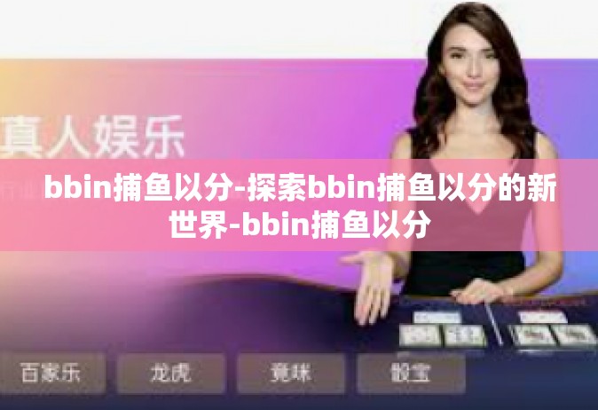 bbin捕鱼以分-探索bbin捕鱼以分的新世界-bbin捕鱼以分