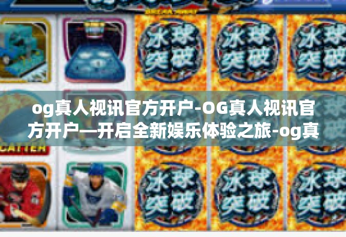 og真人视讯官方开户-OG真人视讯官方开户—开启全新娱乐体验之旅-og真人视讯官方开户