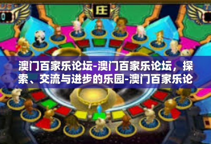 澳门百家乐论坛-澳门百家乐论坛，探索、交流与进步的乐园-澳门百家乐论坛