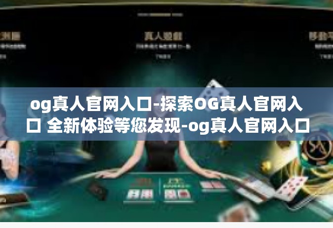 og真人官网入口-探索OG真人官网入口 全新体验等您发现-og真人官网入口