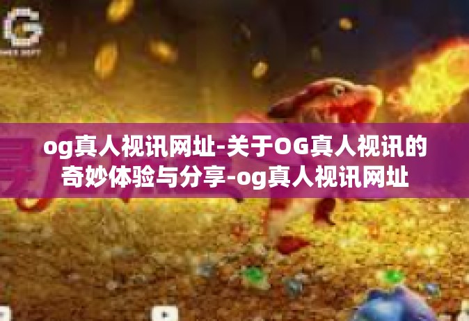 og真人视讯网址-关于OG真人视讯的奇妙体验与分享-og真人视讯网址