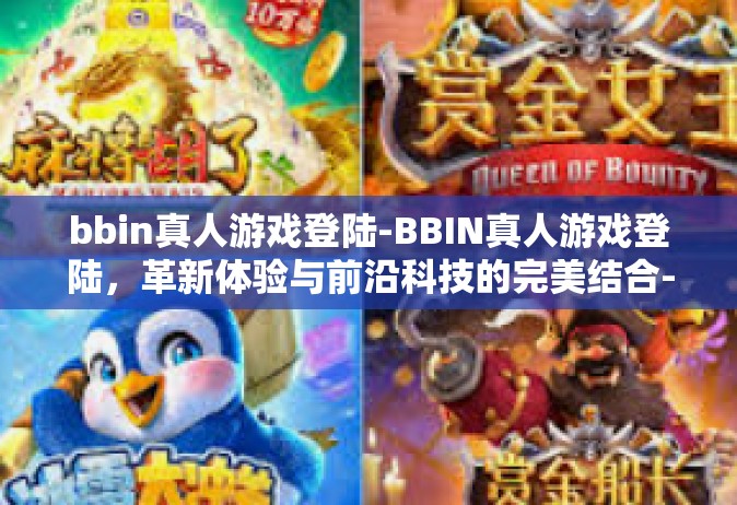 bbin真人游戏登陆-BBIN真人游戏登陆，革新体验与前沿科技的完美结合-bbin真人游戏登陆