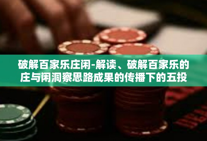 破解百家乐庄闲-解读、破解百家乐的庄与闲洞察思路成果的传播下的五投行心得分享-破解百家乐庄闲