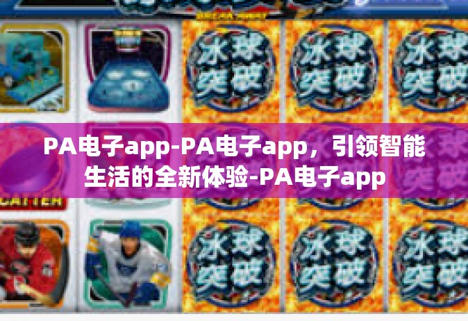 PA电子app-PA电子app，引领智能生活的全新体验-PA电子app
