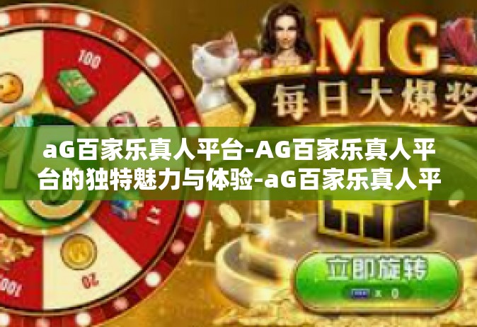 aG百家乐真人平台-AG百家乐真人平台的独特魅力与体验-aG百家乐真人平台