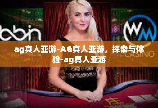 ag真人亚游-AG真人亚游，探索与体验-ag真人亚游
