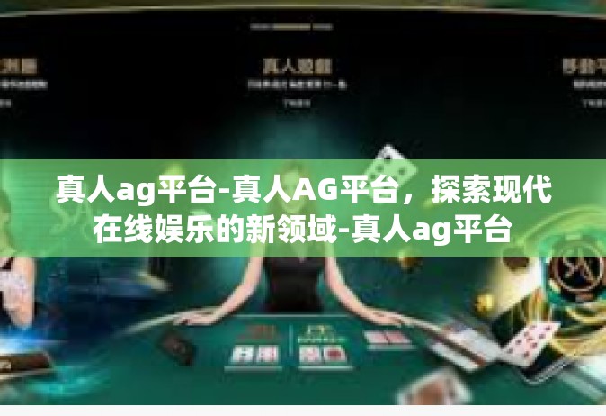 真人ag平台-真人AG平台，探索现代在线娱乐的新领域-真人ag平台