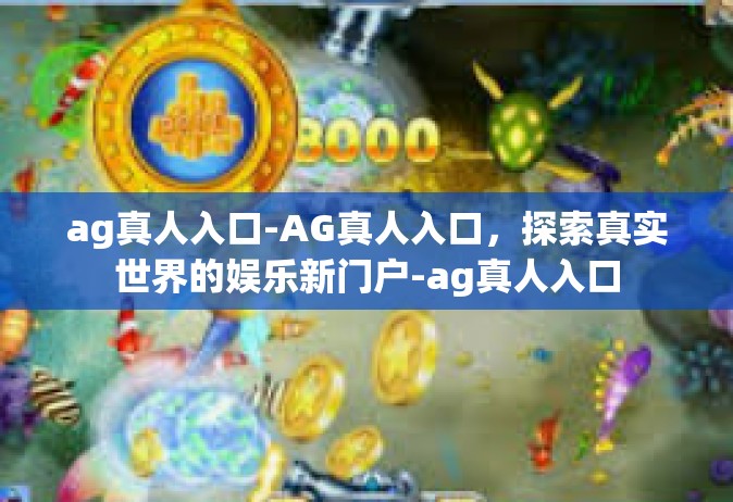 ag真人入口-AG真人入口，探索真实世界的娱乐新门户-ag真人入口