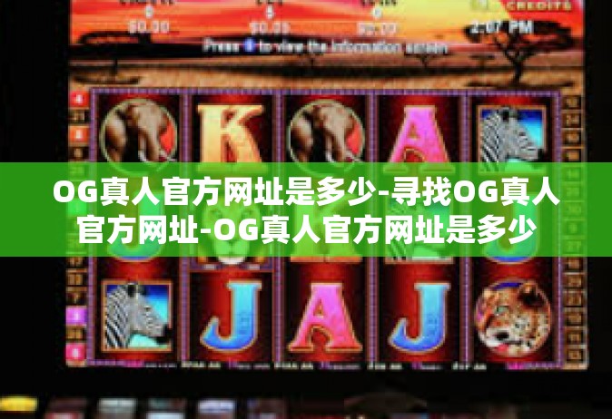 OG真人官方网址是多少-寻找OG真人官方网址-OG真人官方网址是多少