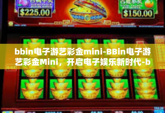 bbin电子游艺彩金mini-BBin电子游艺彩金Mini，开启电子娱乐新时代-bbin电子游艺彩金mini