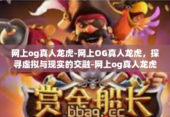 网上og真人龙虎-网上OG真人龙虎，探寻虚拟与现实的交融-网上og真人龙虎