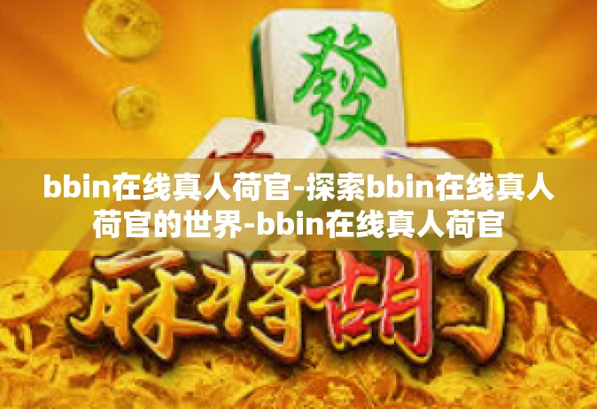 bbin在线真人荷官-探索bbin在线真人荷官的世界-bbin在线真人荷官