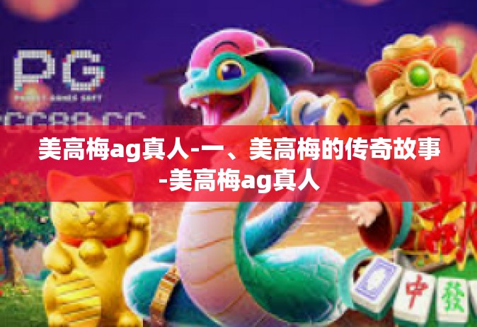 美高梅ag真人-一、美高梅的传奇故事-美高梅ag真人