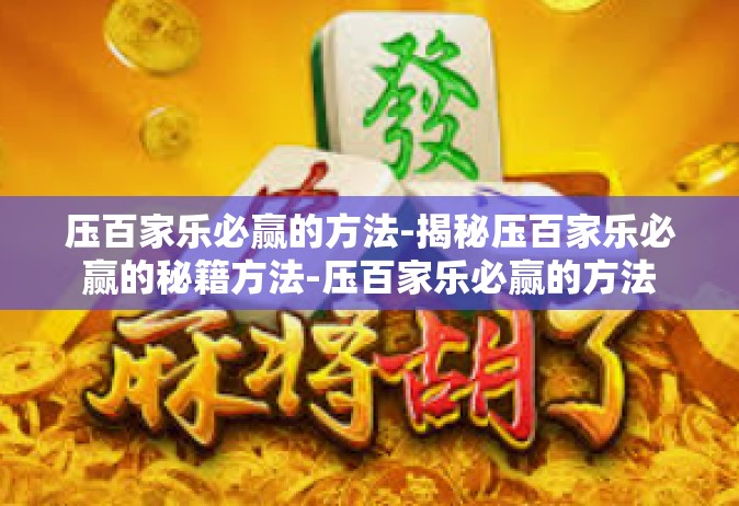 压百家乐必赢的方法-揭秘压百家乐必赢的秘籍方法-压百家乐必赢的方法