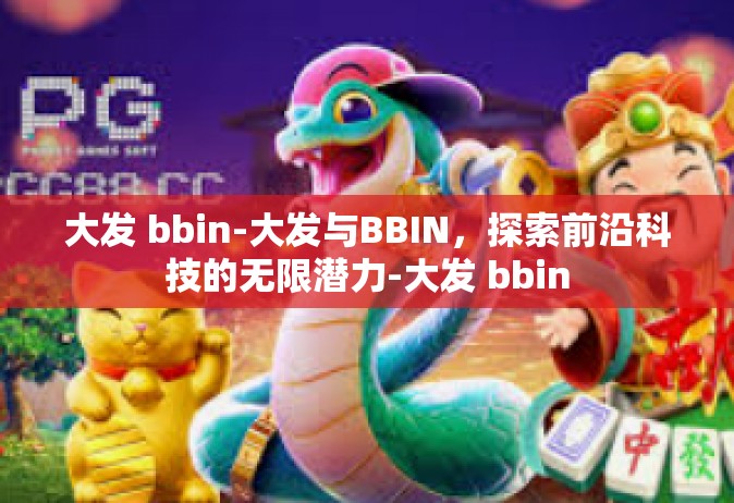 大发 bbin-大发与BBIN，探索前沿科技的无限潜力-大发 bbin