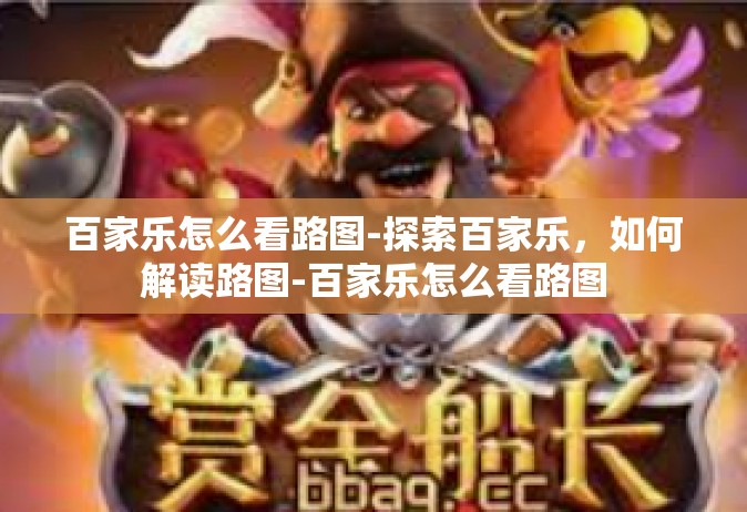 百家乐怎么看路图-探索百家乐，如何解读路图-百家乐怎么看路图