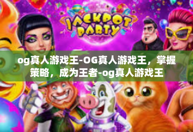 og真人游戏王-OG真人游戏王，掌握策略，成为王者-og真人游戏王