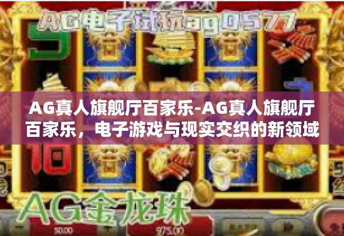 AG真人旗舰厅百家乐-AG真人旗舰厅百家乐，电子游戏与现实交织的新领域探索-AG真人旗舰厅百家乐