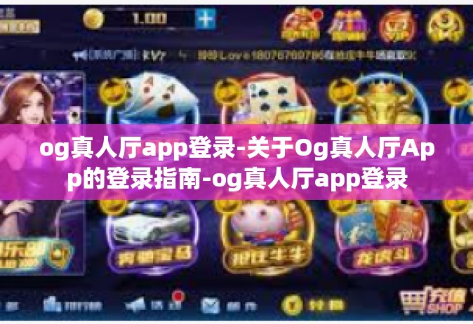 og真人厅app登录-关于Og真人厅App的登录指南-og真人厅app登录