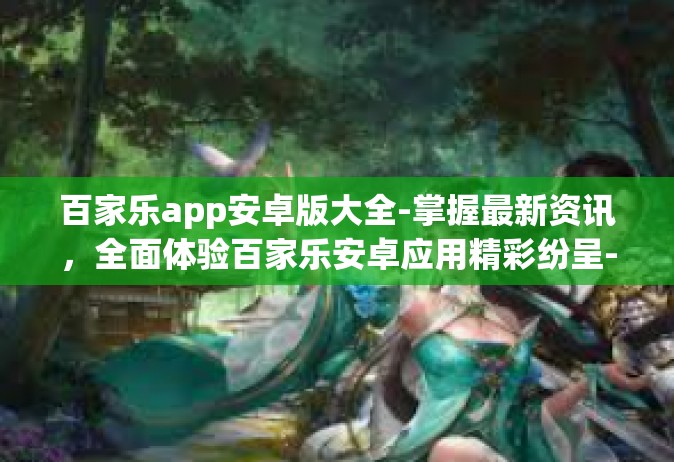 百家乐app安卓版大全-掌握最新资讯，全面体验百家乐安卓应用精彩纷呈-百家乐app安卓版大全