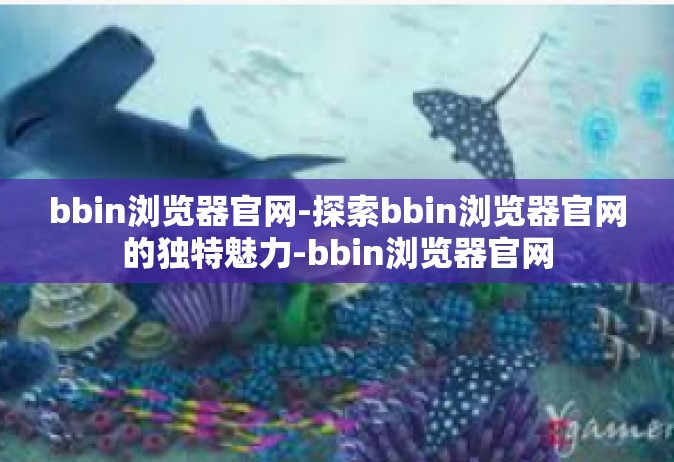 bbin浏览器官网-探索bbin浏览器官网的独特魅力-bbin浏览器官网